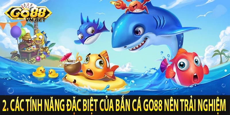 2. Các tính năng đặc biệt của Bắn Cá Go88 nên trải nghiệm 