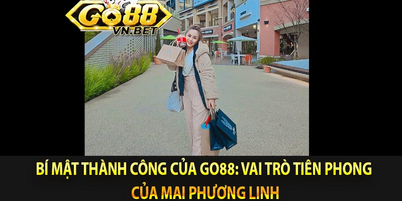 Bí mật thành công của Go88: Vai trò tiên phong của Mai Phương Linh