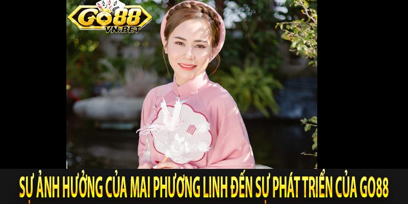 Sự ảnh hưởng của Mai Phương Linh đến sự phát triển của Go88