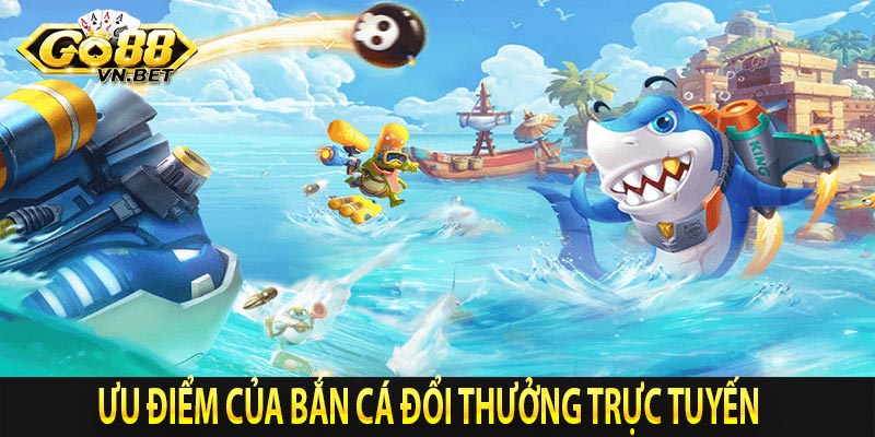 Ưu điểm của bắn cá đổi thưởng trực tuyến